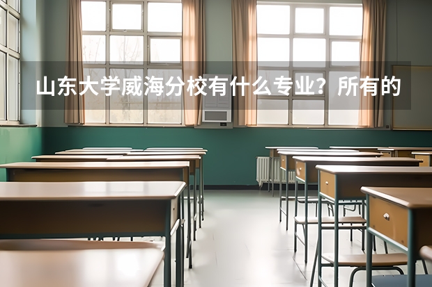 山东大学威海分校有什么专业？所有的。