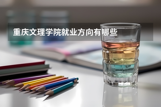 重庆文理学院就业方向有哪些