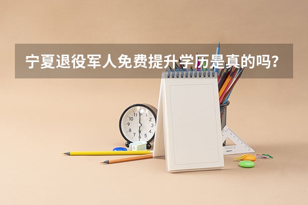 宁夏退役军人免费提升学历是真的吗?