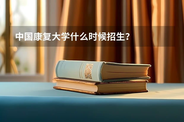 中国康复大学什么时候招生?