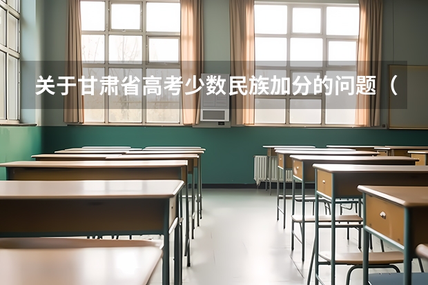 关于甘肃省高考少数民族加分的问题（在线等待）（甘肃本地户口报甘肃本地的大学是不是降分）