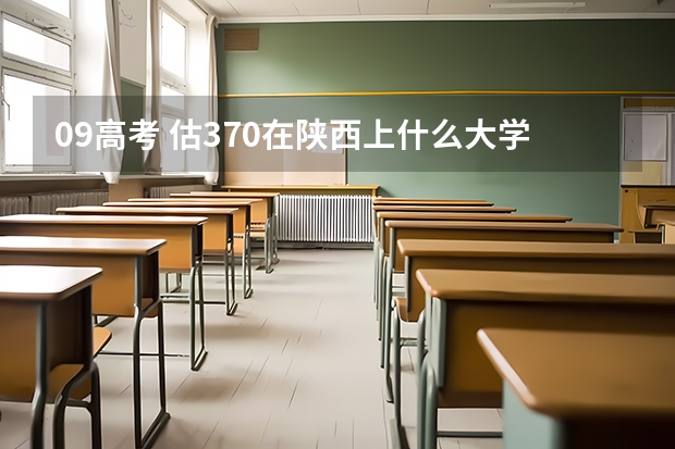 09高考 估370在陕西上什么大学好？急！！