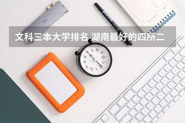 文科三本大学排名 湖南最好的四所二本大学