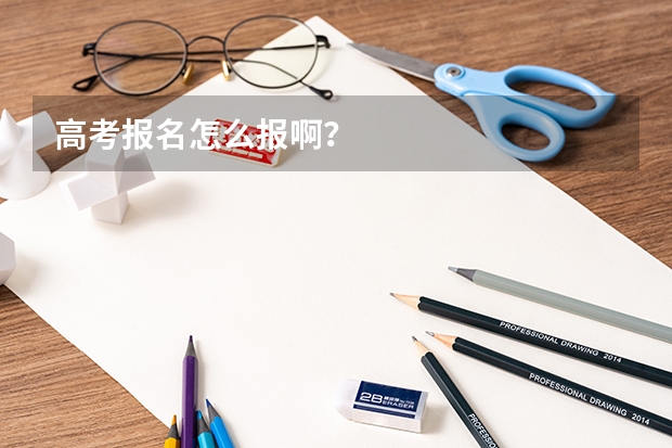 高考报名怎么报啊？