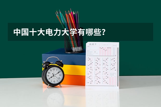 中国十大电力大学有哪些？