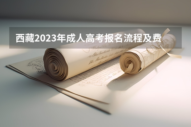 西藏2023年成人高考报名流程及费用？（我是西藏汉族考生，学籍户口都满3年，会不会限报50个大学?怎样的考生会限报，怎样的不会限报?）