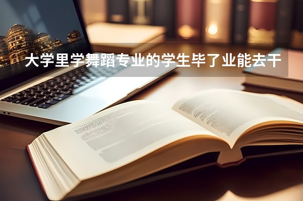 大学里学舞蹈专业的学生毕了业能去干什么?