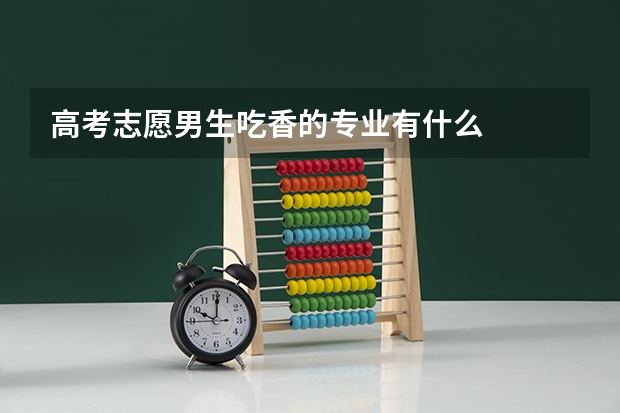 高考志愿男生吃香的专业有什么