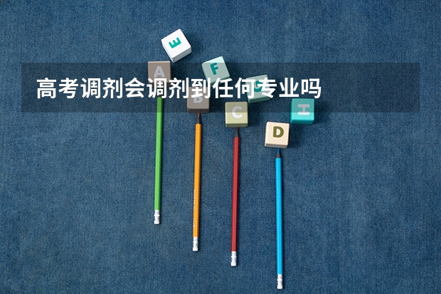 高考调剂会调剂到任何专业吗