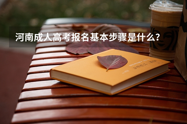 河南成人高考报名基本步骤是什么？