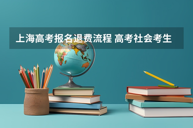 上海高考报名退费流程 高考社会考生能否考大学？