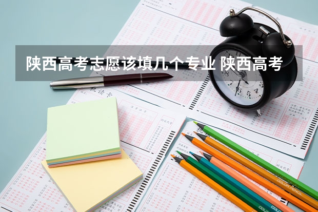 陕西高考志愿该填几个专业 陕西高考平行志愿录取规则