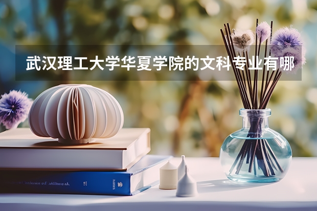 武汉理工大学华夏学院的文科专业有哪些?请具体的列举一下