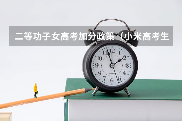二等功子女高考加分政策（小米高考生优惠政策）