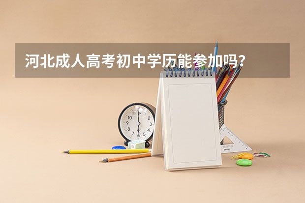 河北成人高考初中学历能参加吗？