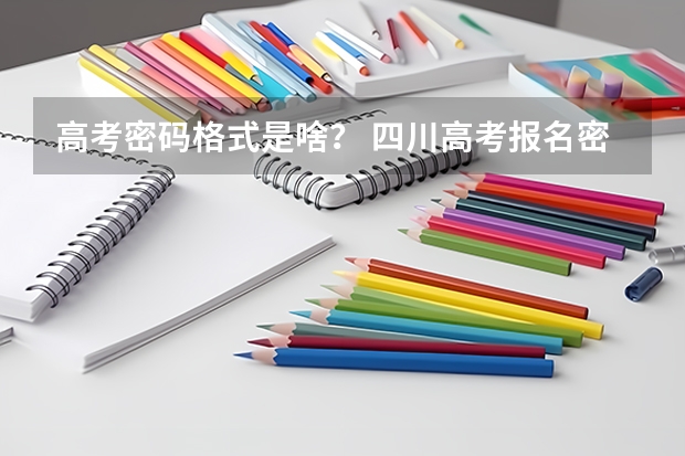 高考密码格式是啥？ 四川高考报名密码格式
