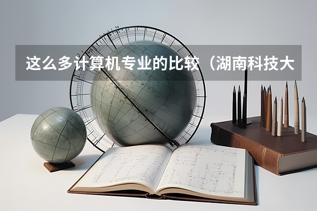 这么多计算机专业的比较（湖南科技大学专业代码）