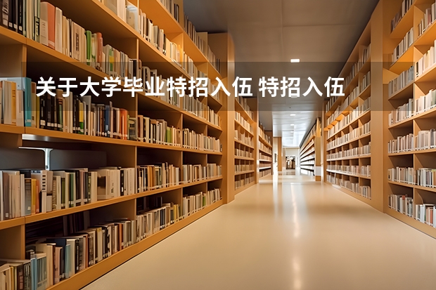 关于大学毕业特招入伍 特招入伍