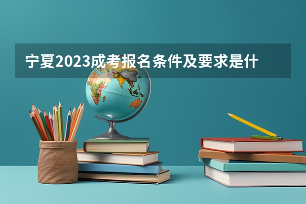 宁夏2023成考报名条件及要求是什么