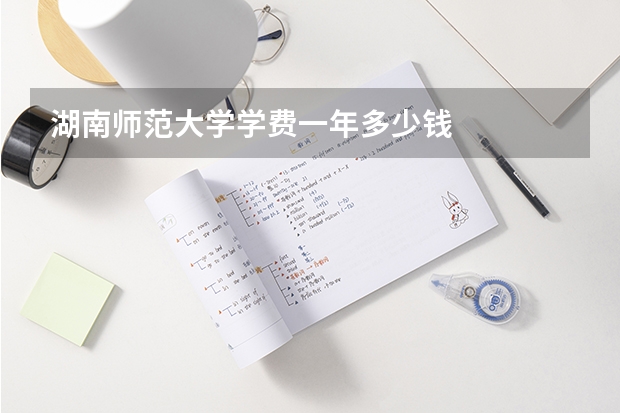 湖南师范大学学费一年多少钱
