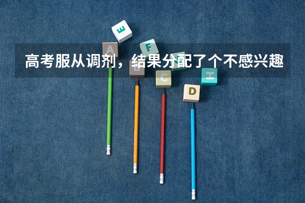 高考服从调剂，结果分配了个不感兴趣专业，想换个专业，但不知道该怎么换，话说能换专业吗