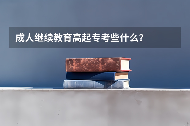 成人继续教育高起专考些什么？