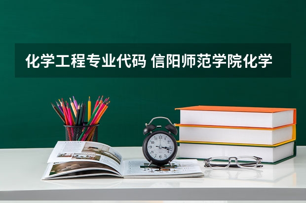 化学工程专业代码 信阳师范学院化学专业代码？