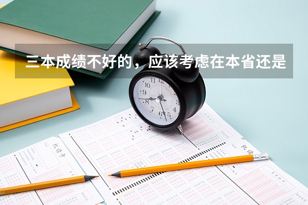 三本成绩不好的，应该考虑在本省还是去外省？那些省份比较好又离浙江台州不会太远的？？？？谢啦 三本头，二本尾？浙江理科 如台州学院好   还是浙江大学城市学院 浙江工业大学之江学学院好