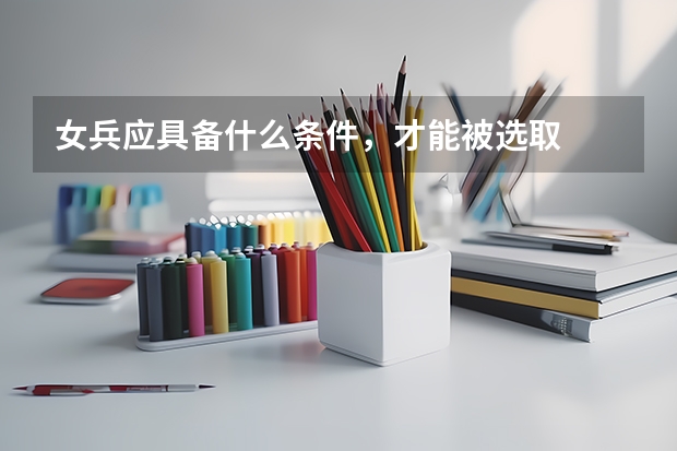 女兵应具备什么条件，才能被选取
