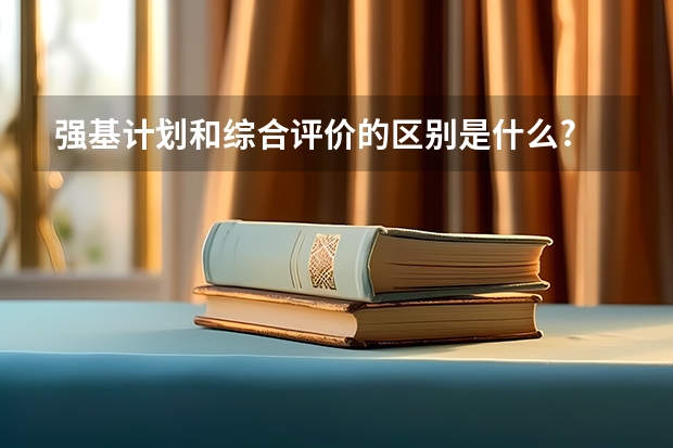 强基计划和综合评价的区别是什么?