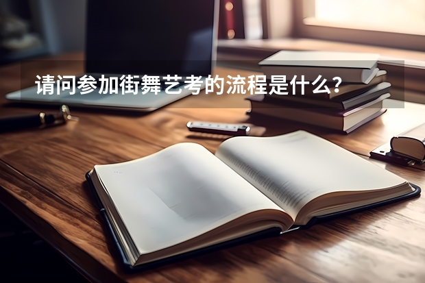 请问参加街舞艺考的流程是什么？