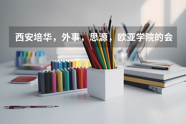 西安培华,外事,思源,欧亚学院的会计专业代码?哪个学校好?