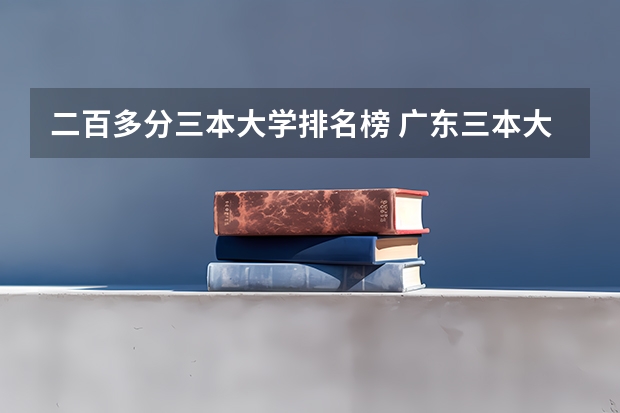 二百多分三本大学排名榜 广东三本大学排名及分数线