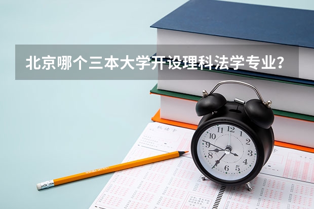 北京哪个三本大学开设理科法学专业？