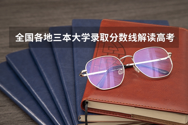 全国各地三本大学录取分数线解读高考三本大学排名及分数线(文科三本大学排名)