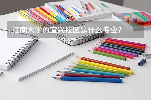 江南大学的宜兴校区是什么专业？