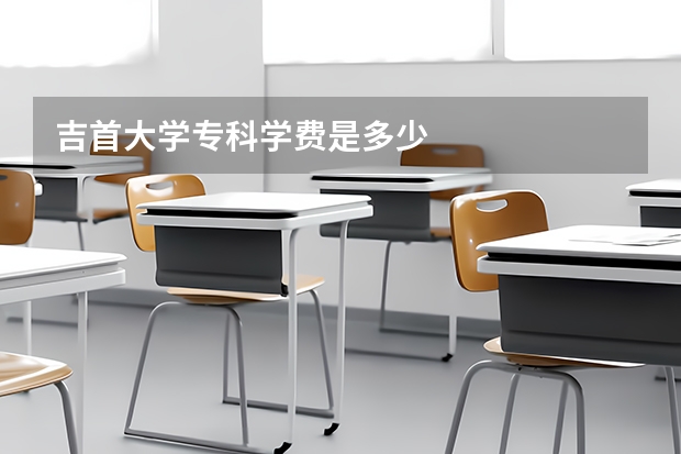 吉首大学专科学费是多少
