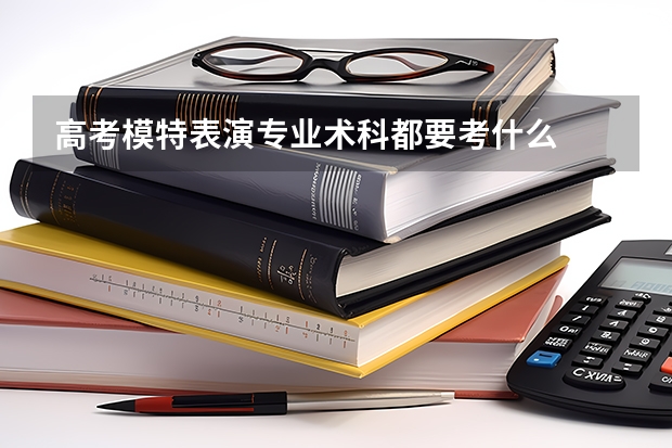 高考模特表演专业术科都要考什么
