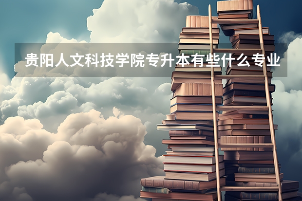 贵阳人文科技学院专升本有些什么专业可以选择？