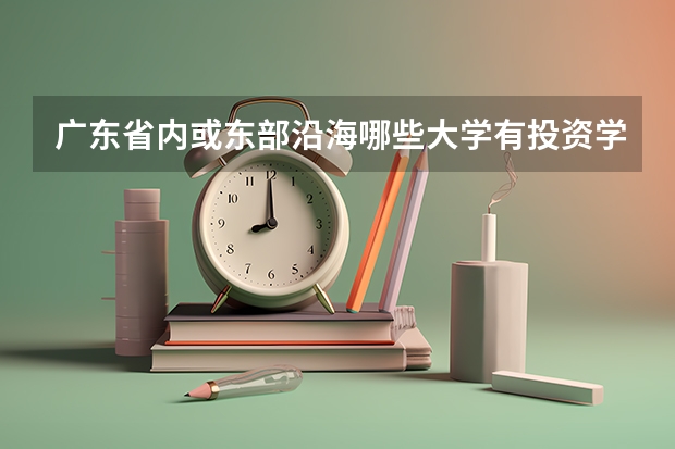广东省内或东部沿海哪些大学有投资学专业的？