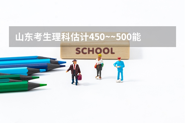 山东考生理科估计450~~500能上什么大学？