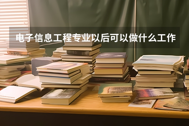 电子信息工程专业以后可以做什么工作