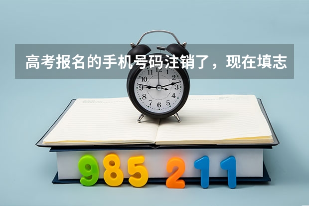 高考报名的手机号码注销了，现在填志愿要验证码，没法获取了，怎么办（急急急，请帮忙）