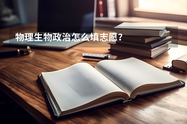 物理生物政治怎么填志愿？