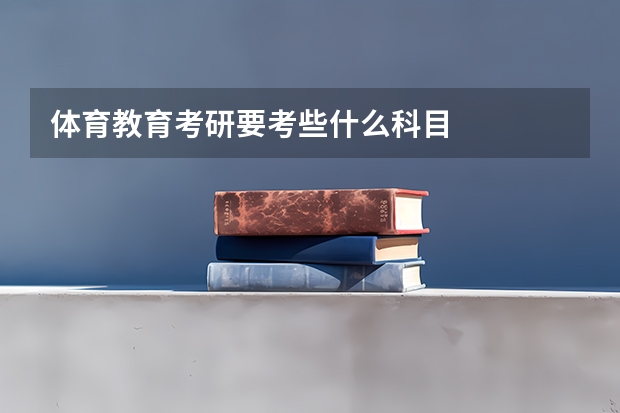 体育教育考研要考些什么科目