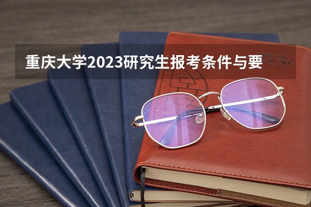 重庆大学2023研究生报考条件与要求已公布？ 这么多计算机专业的比较