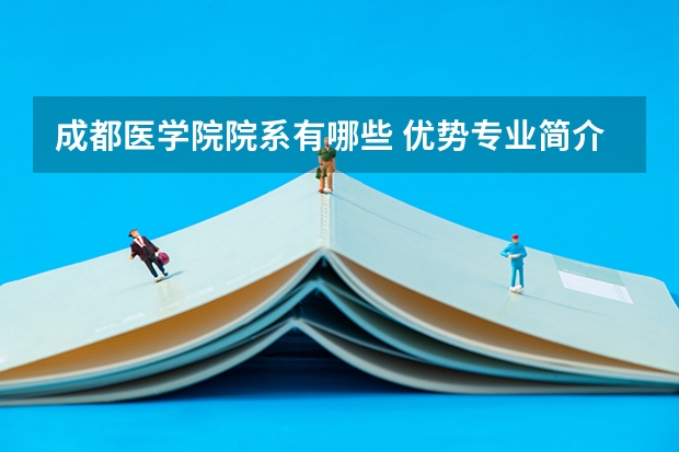 成都医学院院系有哪些 优势专业简介