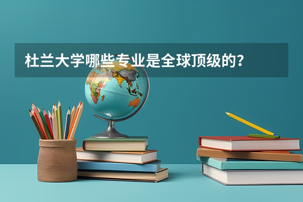 杜兰大学哪些专业是全球顶级的？