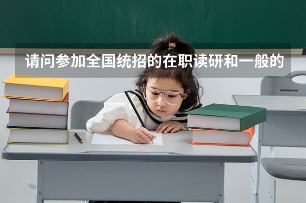请问参加全国统招的在职读研和一般的在校读研有什么区别呀