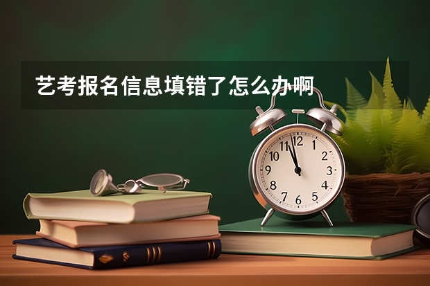 艺考报名信息填错了怎么办啊